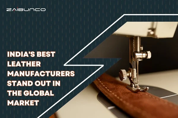 What Makes India's Best Leather Manufacturers Stand Out in the Global Market?